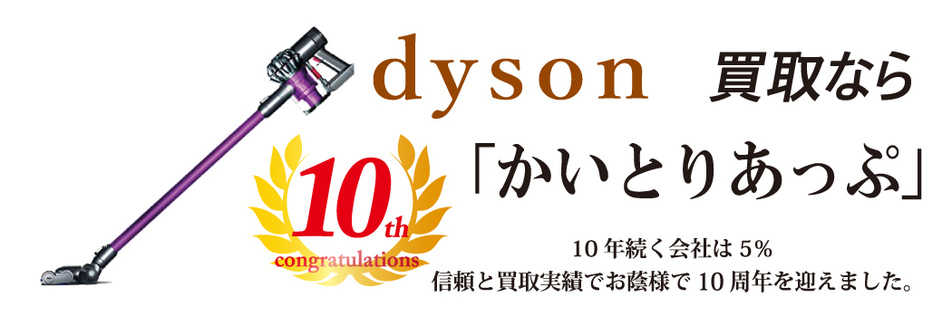 dyson買取なら「かいとりあっぷ」 10年続く会社は5％ 信頼と実績でお陰様で10周年を迎えました。
