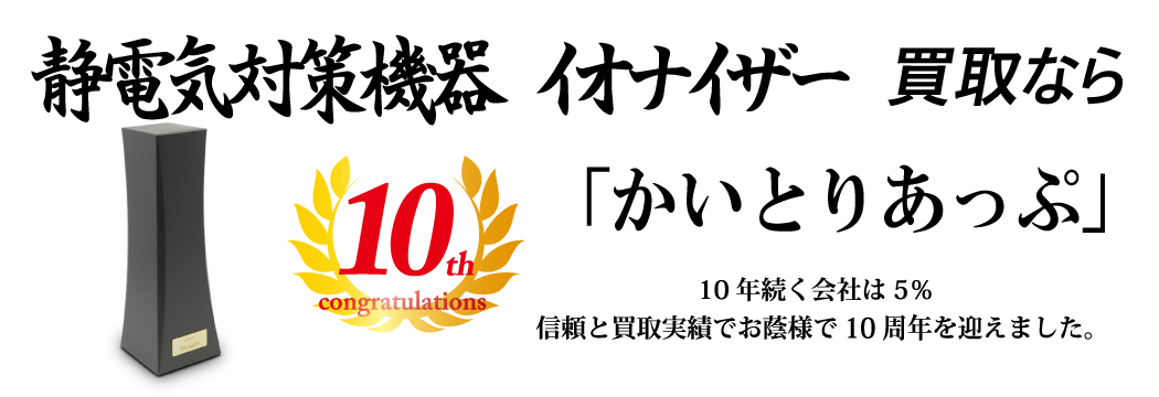 静電気対策機器の買取なら「かいとりあっぷ」 10年続く会社は5％ 信頼と実績でお陰様で10周年を迎えました。