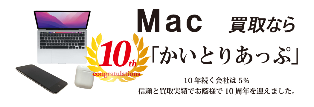 Mac買取なら「かいとりあっぷ」 10年続く会社は5％ 信頼と実績でお陰様で10周年を迎えました。