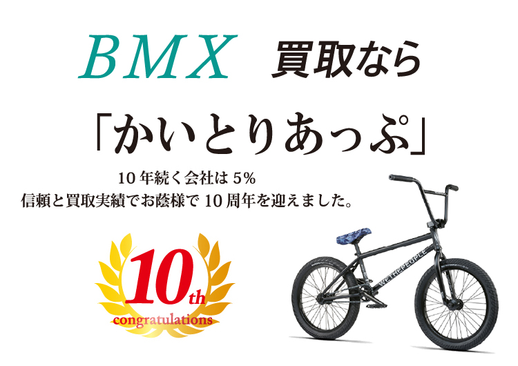 BMX買取なら「かいとりあっぷ」 10年続く会社は5％ 信頼と実績でお陰様で10周年を迎えました。