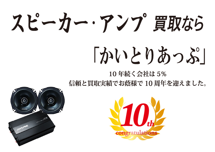 スピーカー、アンプ買取なら「かいとりあっぷ」 10年続く会社は5％ 信頼と実績でお陰様で10周年を迎えました。